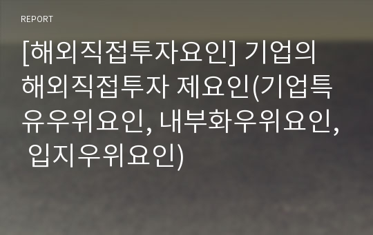 [해외직접투자요인] 기업의 해외직접투자 제요인(기업특유우위요인, 내부화우위요인, 입지우위요인)