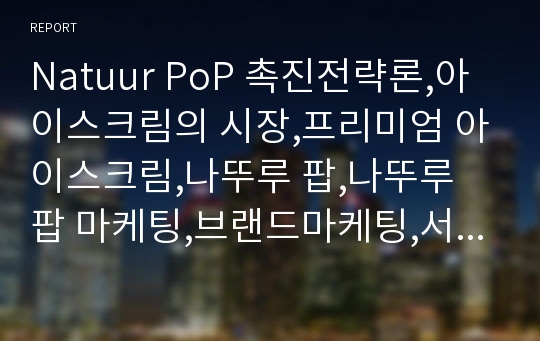 Natuur PoP 촉진전략론,아이스크림의 시장,프리미엄 아이스크림,나뚜루 팝,나뚜루 팝 마케팅,브랜드마케팅,서비스마케팅,글로벌경영