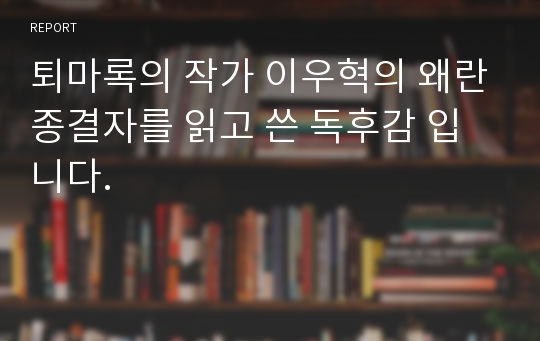 퇴마록의 작가 이우혁의 왜란종결자를 읽고 쓴 독후감 입니다.