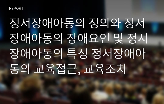 정서장애아동의 정의와 정서장애아동의 장애요인 및 정서장애아동의 특성 정서장애아동의 교육접근, 교육조치