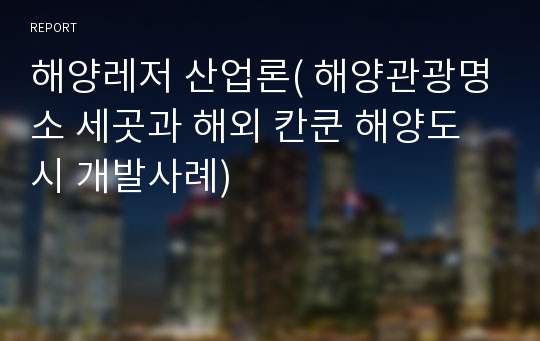 해양레저 산업론( 해양관광명소 세곳과 해외 칸쿤 해양도시 개발사례)