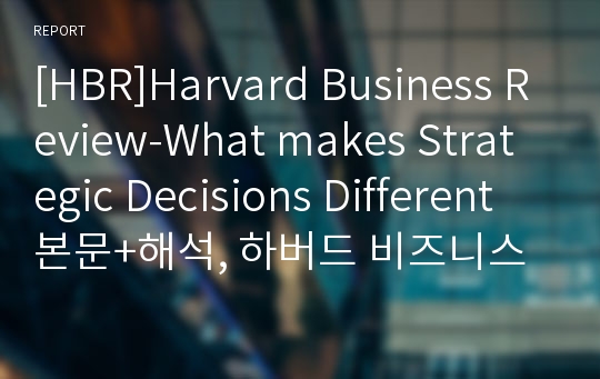 [HBR]Harvard Business Review-What makes Strategic Decisions Different 본문+해석, 하버드 비즈니스 리뷰