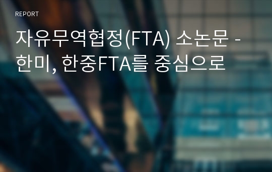 자유무역협정(FTA) 소논문 - 한미, 한중FTA를 중심으로
