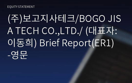 (주)보고지사테크/BOGO JISA TECH CO.,LTD./ Brief Report(ER1)-영문