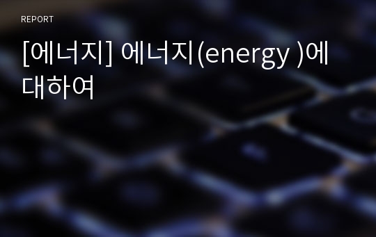 [에너지] 에너지(energy )에 대하여