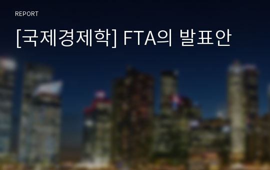 [국제경제학] FTA의 발표안