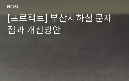 [프로젝트] 부산지하철 문제점과 개선방안