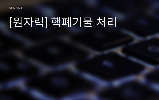 [원자력] 핵폐기물 처리