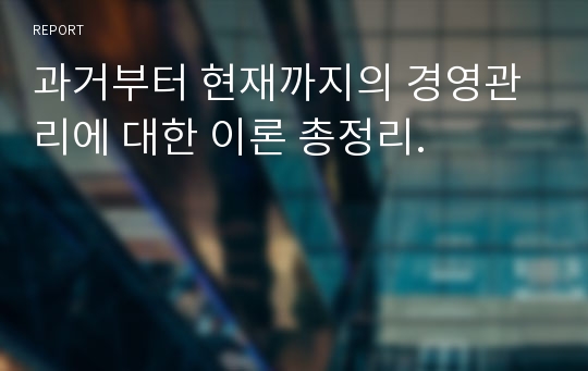 과거부터 현재까지의 경영관리에 대한 이론 총정리.