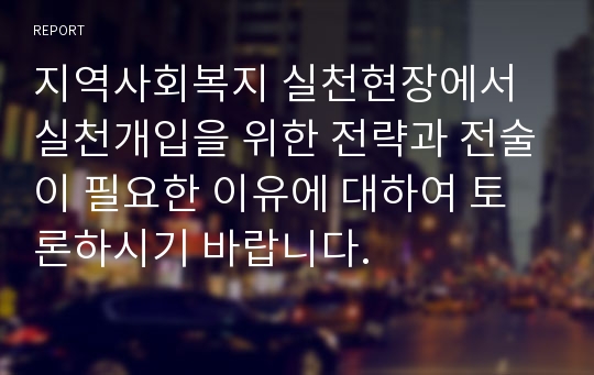 지역사회복지 실천현장에서 실천개입을 위한 전략과 전술이 필요한 이유에 대하여 토론하시기 바랍니다.