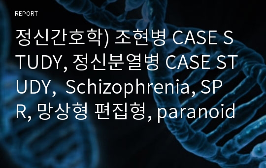 정신간호학) 조현병 CASE STUDY, 정신분열병 CASE STUDY,  Schizophrenia, SPR, 망상형 편집형, paranoid type