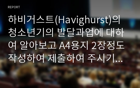 하비거스트(Havighurst)의 청소년기의 발달과업에 대하여 알아보고 A4용지 2장정도 작성하여 제출하여 주시기 바랍니다.