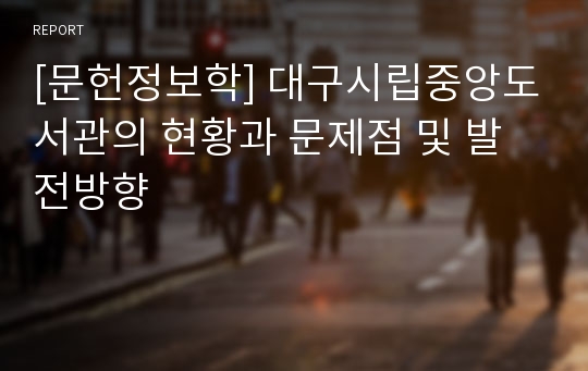 [문헌정보학] 대구시립중앙도서관의 현황과 문제점 및 발전방향