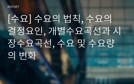 [수요] 수요의 법칙, 수요의 결정요인, 개별수요곡선과 시장수요곡선, 수요 및 수요량의 변화