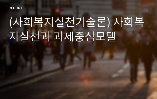 (사회복지실천기술론) 사회복지실천과 과제중심모델