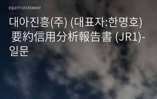 대아진흥(주) 要約信用分析報告書 (JR1)-일문