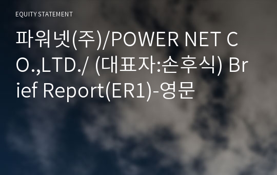 파워넷(주)/POWER NET CO.,LTD./ Brief Report(ER1)-영문