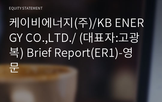 케이비에너지(주)/KB ENERGY CO.,LTD./ Brief Report(ER1)-영문