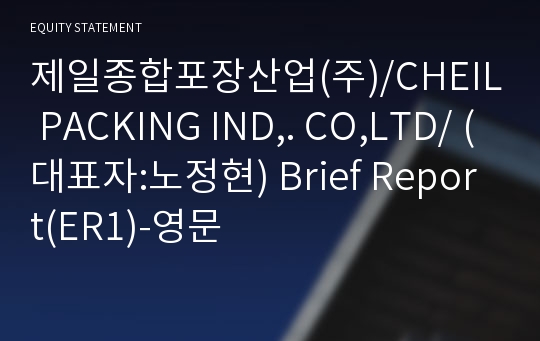 제일종합포장산업(주)/CHEIL PACKING IND,. CO,LTD/ Brief Report(ER1)-영문