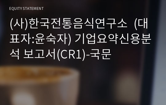 (사)한국전통음식연구소  기업요약신용분석 보고서(CR1)-국문