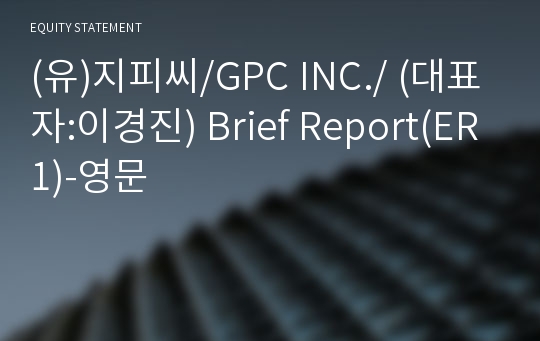 (유)지피씨/GPC INC./ Brief Report(ER1)-영문