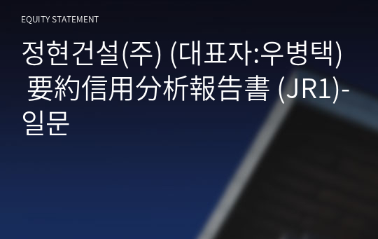 정현건설(주) 要約信用分析報告書 (JR1)-일문