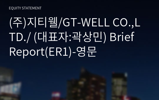 (주)지티웰/GT-WELL CO.,LTD./ Brief Report(ER1)-영문