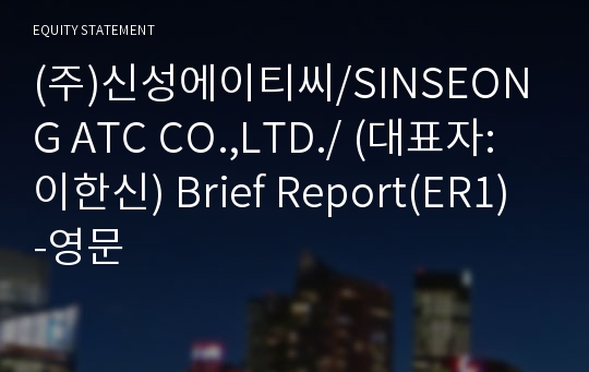 (주)신성에이티씨/SINSEONG ATC CO.,LTD./ Brief Report(ER1)-영문