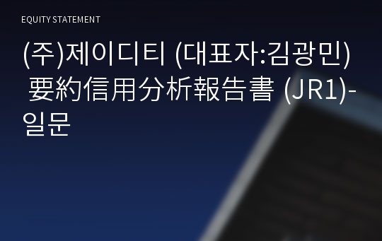 (주)제이디티 要約信用分析報告書(JR1)-일문