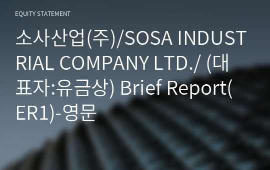 소사산업(주)/SOSA INDUSTRIAL COMPANY LTD./ Brief Report(ER1)-영문