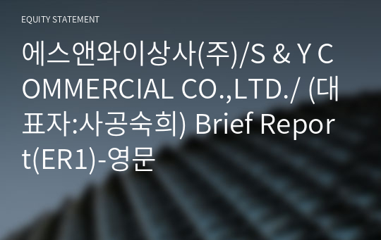 에스앤와이상사(주)/S &amp; Y COMMERCIAL CO.,LTD./ Brief Report(ER1)-영문
