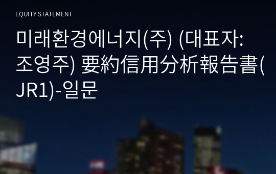 미래환경에너지(주) 要約信用分析報告書(JR1)-일문