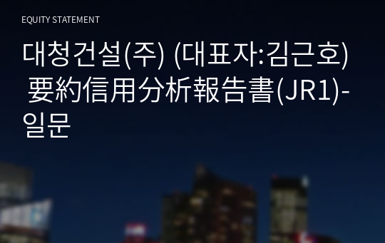 대청건설(주) 要約信用分析報告書(JR1)-일문