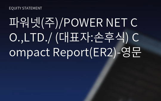 파워넷(주)/POWER NET CO.,LTD./ Compact Report(ER2)-영문