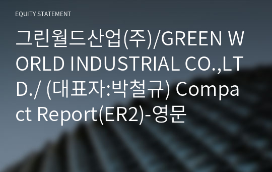 그린월드산업(주)/GREEN WORLD INDUSTRIAL CO.,LTD./ Compact Report(ER2)-영문