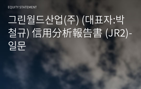 그린월드산업(주) 信用分析報告書 (JR2)-일문