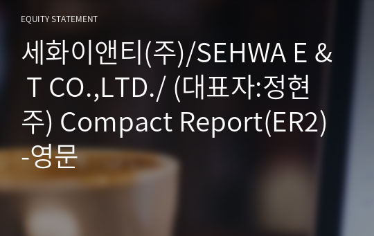세화이앤티(주)/SEHWA E &amp; T CO.,LTD./ Compact Report(ER2)-영문