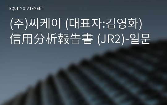 (주)씨케이 信用分析報告書 (JR2)-일문