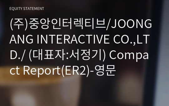 (주)중앙인터렉티브/JOONGANG INTERACTIVE CO.,LTD./ Compact Report(ER2)-영문