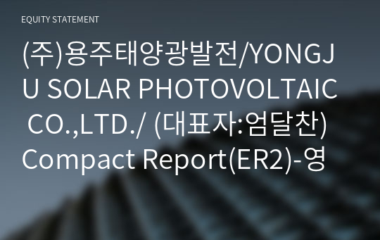 (주)용주태양광발전/YONGJU SOLAR PHOTOVOLTAIC CO.,LTD./ Compact Report(ER2)-영문