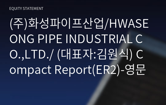 (주)화성파이프산업/HWASEONG PIPE INDUSTRIAL CO.,LTD./ Compact Report(ER2)-영문