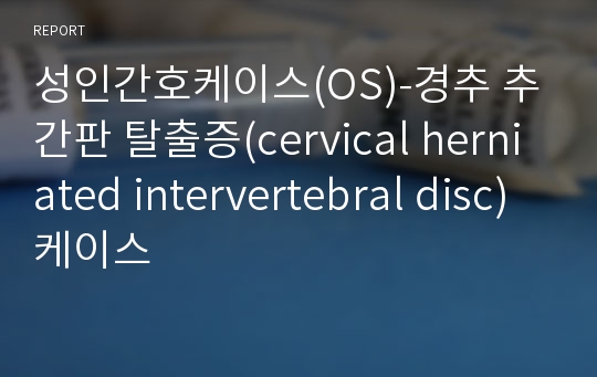 성인간호케이스(OS)-경추 추간판 탈출증(cervical herniated intervertebral disc) 케이스