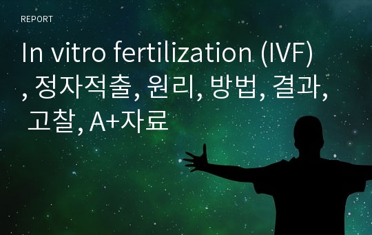 In vitro fertilization (IVF), 정자적출, 원리, 방법, 결과, 고찰, A+자료