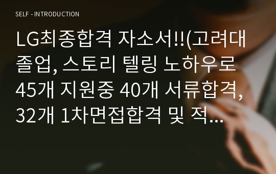 LG최종합격 자소서!!(고려대 졸업, 스토리 텔링 노하우로 45개 지원중 40개 서류합격,32개 1차면접합격 및 적성검사단계 합격, 15개의 최종 면접까지 갔습니다.