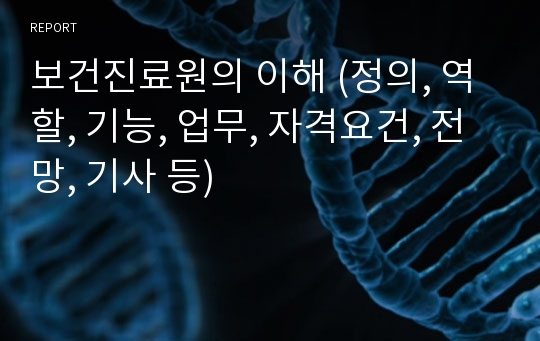 보건진료원의 이해 (정의, 역할, 기능, 업무, 자격요건, 전망, 기사 등)