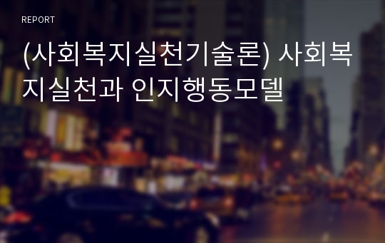 (사회복지실천기술론) 사회복지실천과 인지행동모델