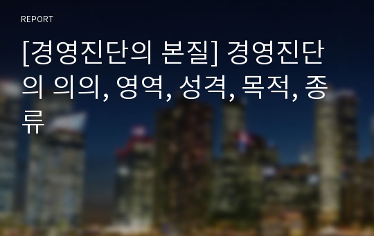 [경영진단의 본질] 경영진단의 의의, 영역, 성격, 목적, 종류