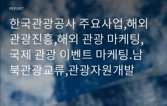 한국관광공사 주요사업,해외관광진흥,해외 관광 마케팅,국제 관광 이벤트 마케팅.남북관광교류,관광자원개발