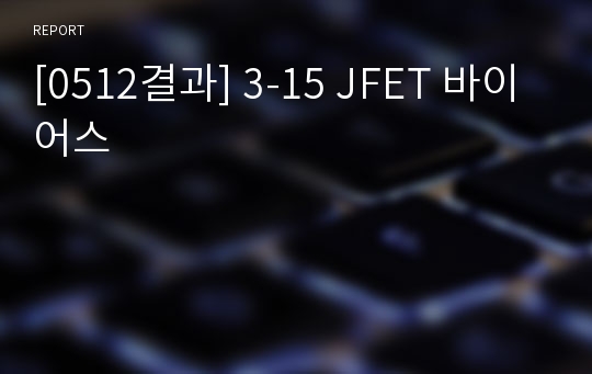 [0512결과] 3-15 JFET 바이어스
