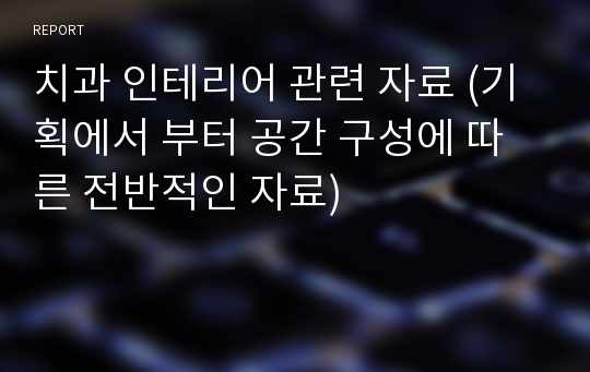 치과 인테리어 관련 자료 (기획에서 부터 공간 구성에 따른 전반적인 자료)